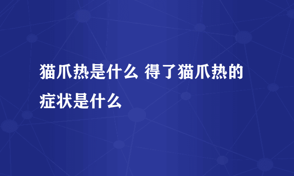 猫爪热是什么 得了猫爪热的症状是什么