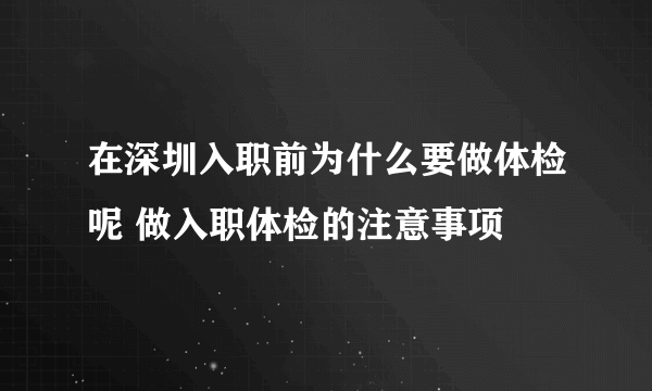 在深圳入职前为什么要做体检呢 做入职体检的注意事项