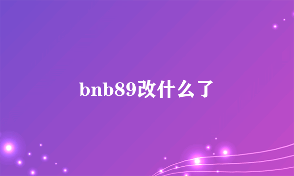 bnb89改什么了