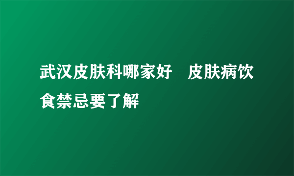 武汉皮肤科哪家好   皮肤病饮食禁忌要了解