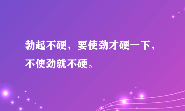 勃起不硬，要使劲才硬一下，不使劲就不硬。