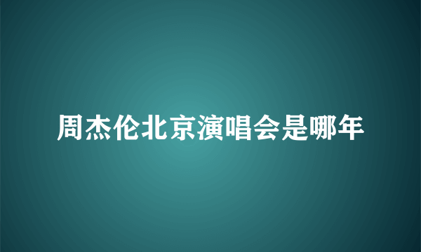 周杰伦北京演唱会是哪年