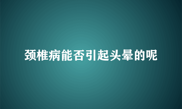 颈椎病能否引起头晕的呢