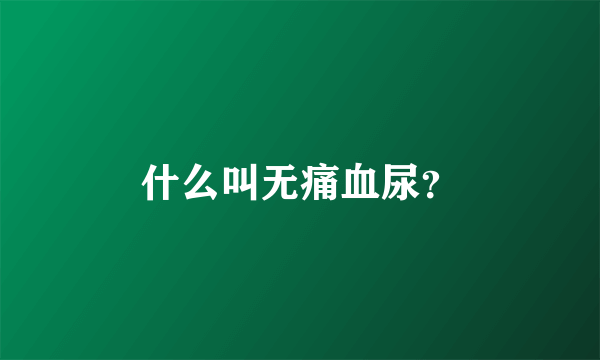 什么叫无痛血尿？