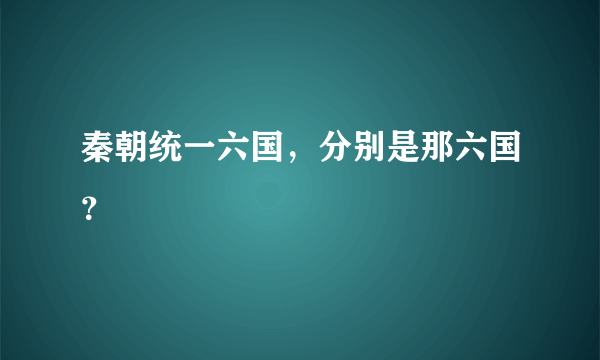 秦朝统一六国，分别是那六国？