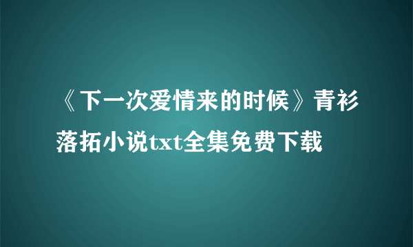 《下一次爱情来的时候》青衫落拓小说txt全集免费下载