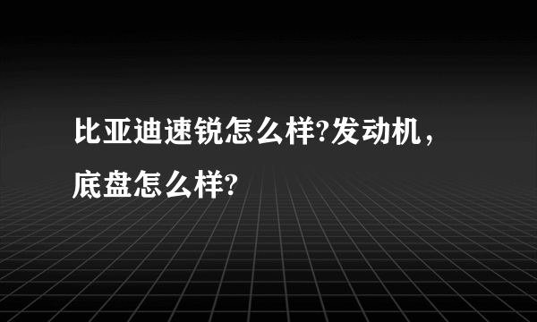 比亚迪速锐怎么样?发动机，底盘怎么样?