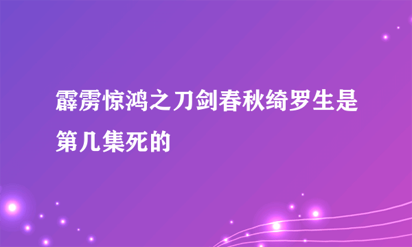 霹雳惊鸿之刀剑春秋绮罗生是第几集死的