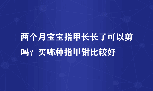 两个月宝宝指甲长长了可以剪吗？买哪种指甲钳比较好