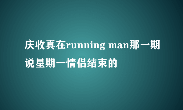 庆收真在running man那一期说星期一情侣结束的