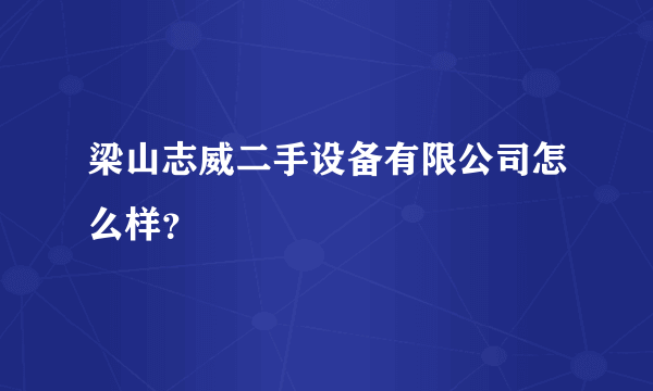 梁山志威二手设备有限公司怎么样？