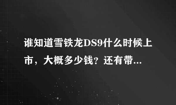 谁知道雪铁龙DS9什么时候上市，大概多少钱？还有带可调悬挂吗？超期待