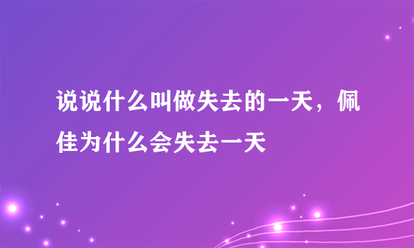 说说什么叫做失去的一天，佩佳为什么会失去一天