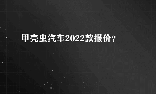 甲壳虫汽车2022款报价？