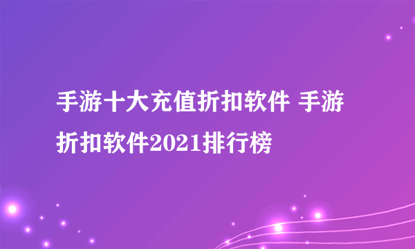 手游十大充值折扣软件 手游折扣软件2021排行榜