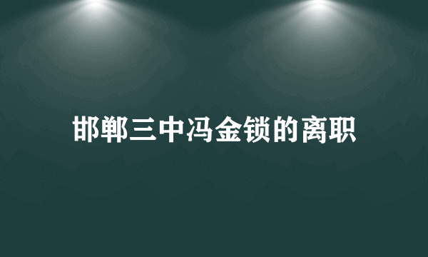 邯郸三中冯金锁的离职