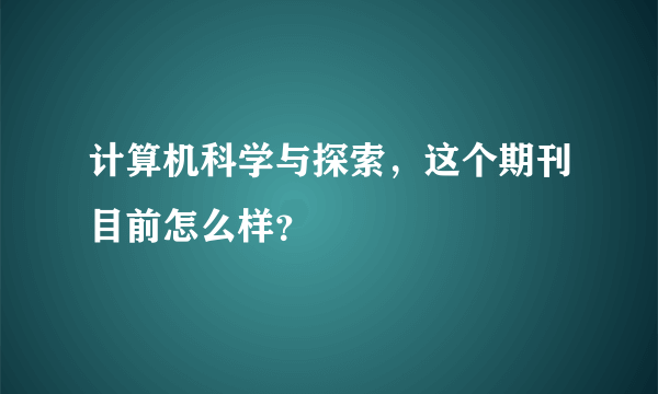 计算机科学与探索，这个期刊目前怎么样？