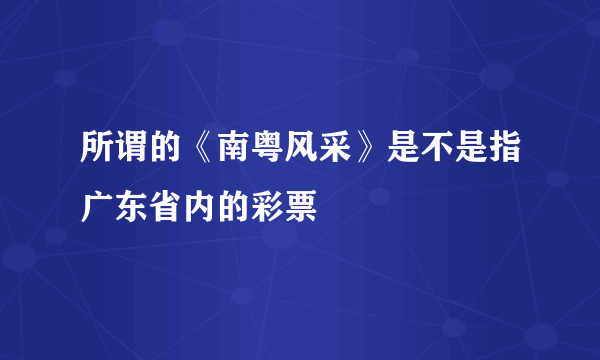 所谓的《南粤风采》是不是指广东省内的彩票