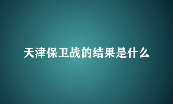 天津保卫战的结果是什么