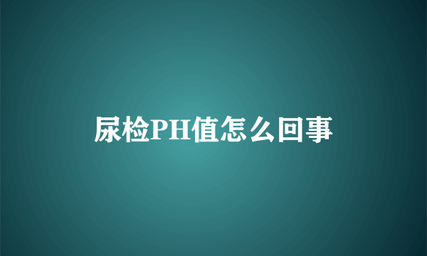 尿检PH值怎么回事