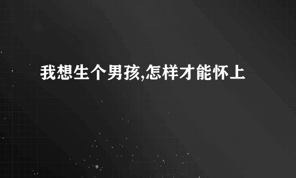 我想生个男孩,怎样才能怀上