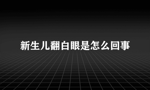 新生儿翻白眼是怎么回事