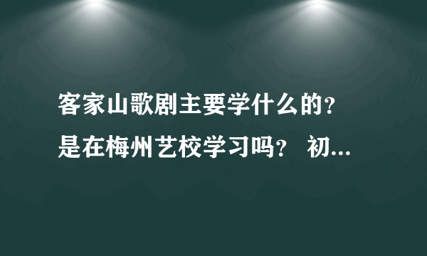 客家山歌剧主要学什么的？ 是在梅州艺校学习吗？ 初中可以去吗？前途好吗？