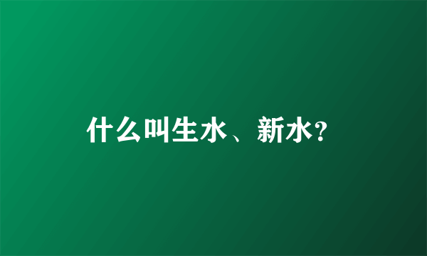 什么叫生水、新水？