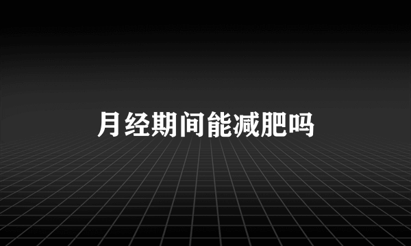 月经期间能减肥吗