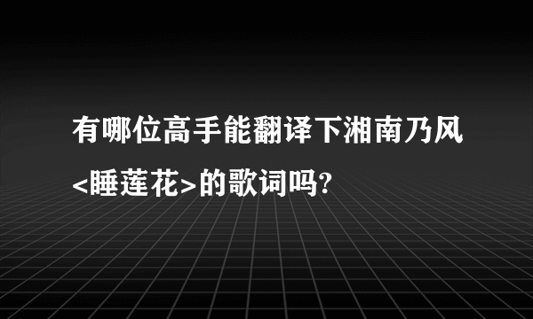 有哪位高手能翻译下湘南乃风<睡莲花>的歌词吗?