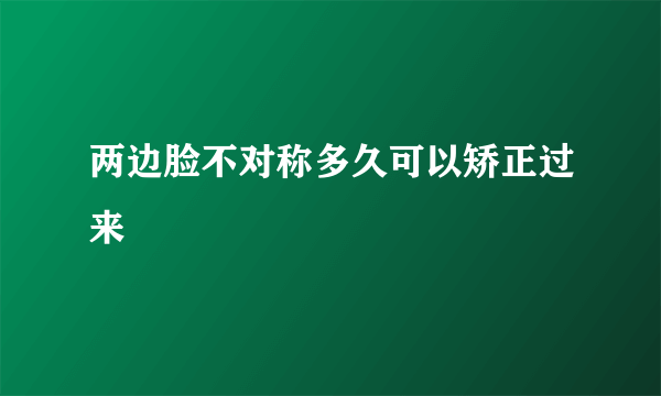 两边脸不对称多久可以矫正过来