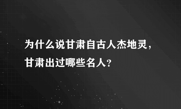 为什么说甘肃自古人杰地灵，甘肃出过哪些名人？