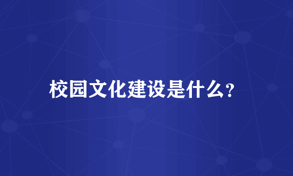 校园文化建设是什么？