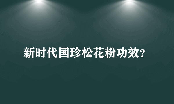 新时代国珍松花粉功效？