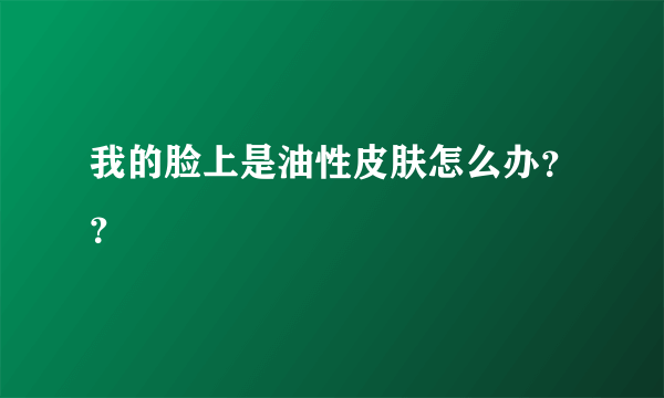 我的脸上是油性皮肤怎么办？？