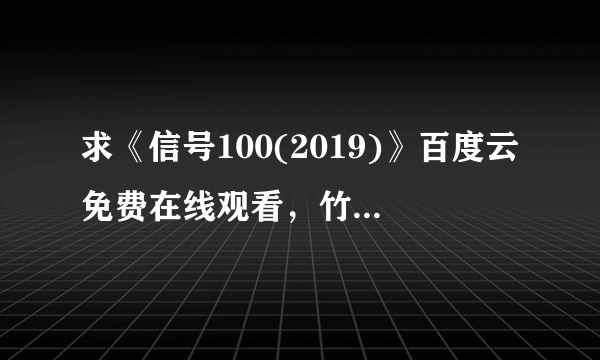 求《信号100(2019)》百度云免费在线观看，竹叶丽莎导演的