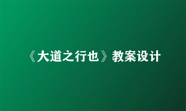 《大道之行也》教案设计