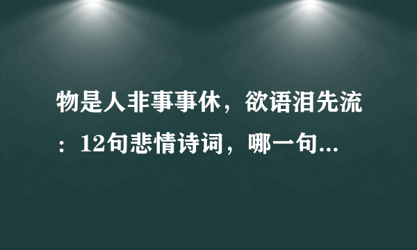 物是人非事事休，欲语泪先流：12句悲情诗词，哪一句让你落泪？