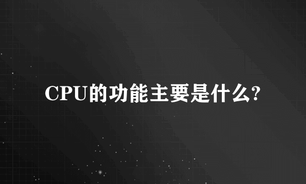 CPU的功能主要是什么?