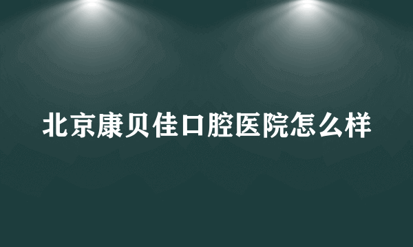 北京康贝佳口腔医院怎么样