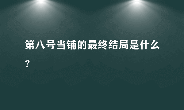 第八号当铺的最终结局是什么？