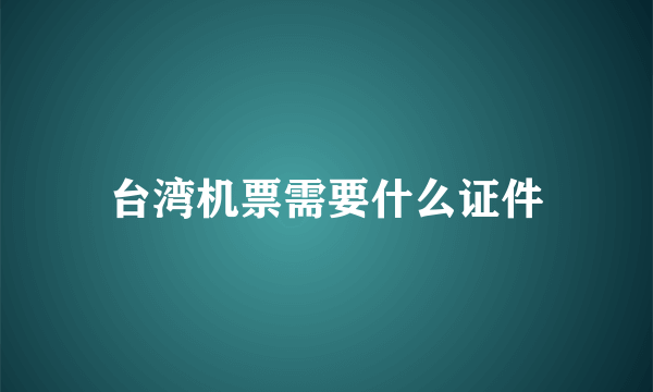 台湾机票需要什么证件