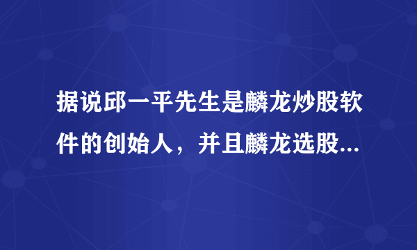 据说邱一平先生是麟龙炒股软件的创始人，并且麟龙选股决策系统是国内顶尖的股票分析软件，用过的朋友感觉