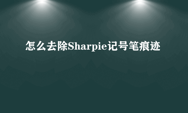 怎么去除Sharpie记号笔痕迹