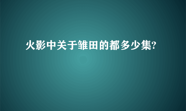 火影中关于雏田的都多少集?