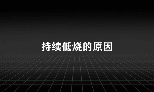 持续低烧的原因