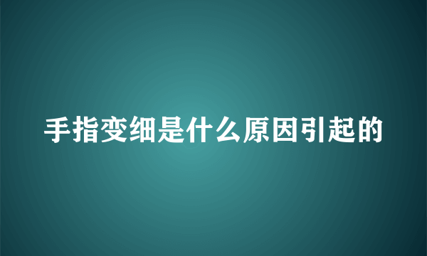 手指变细是什么原因引起的