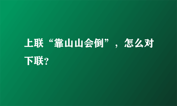 上联“靠山山会倒”，怎么对下联？