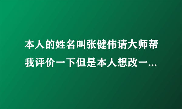 本人的姓名叫张健伟请大师帮我评价一下但是本人想改一个名字,如果可以要帮我最后有个(伟)字,谢谢