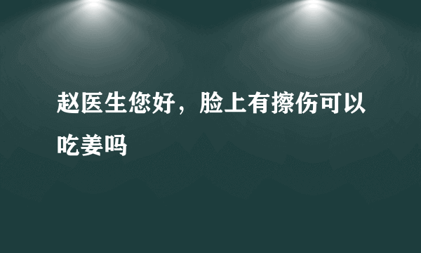 赵医生您好，脸上有擦伤可以吃姜吗